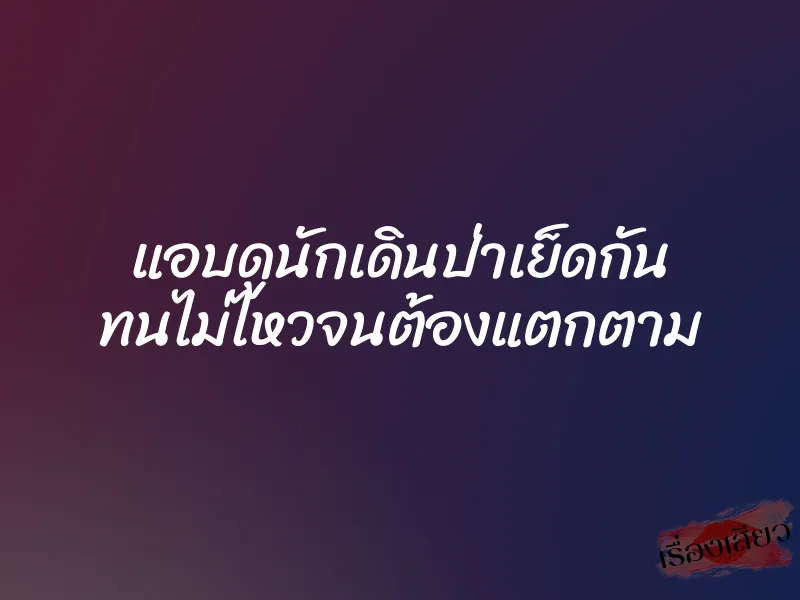 แอบดูนักเดินป่าเย็ดกัน ทนไม่ไหวจนต้องแตกตาม