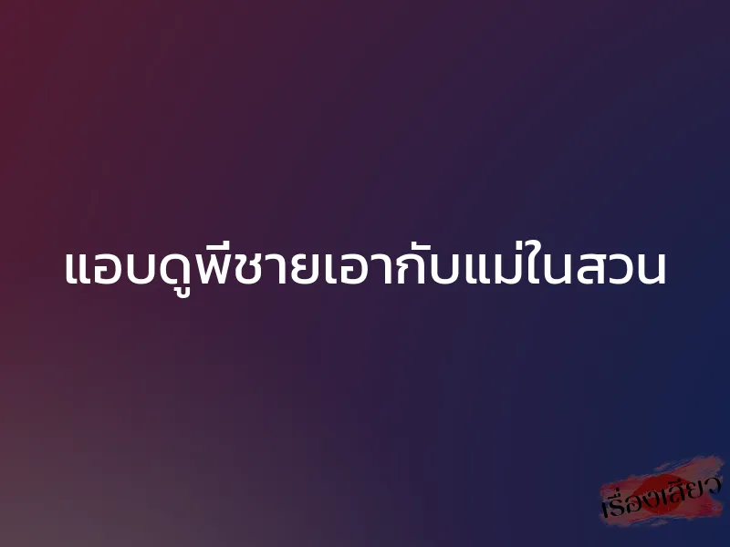 แอบดูพี่ชายเอากับแม่ในสวน