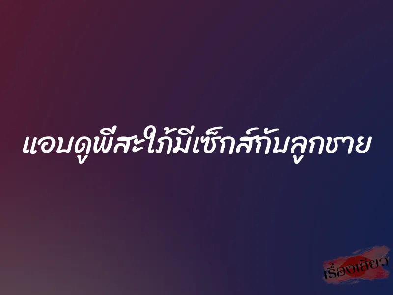 แอบดูพี่สะใภ้มีเซ็กส์กับลูกชาย