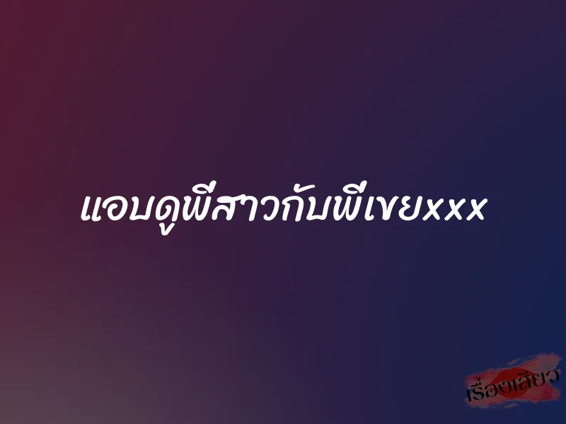แอบดูพี่สาวกับพี่เขยxxx