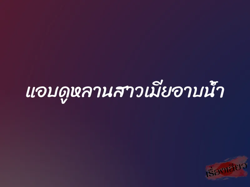 แอบดูหลานสาวเมียอาบน้ำ