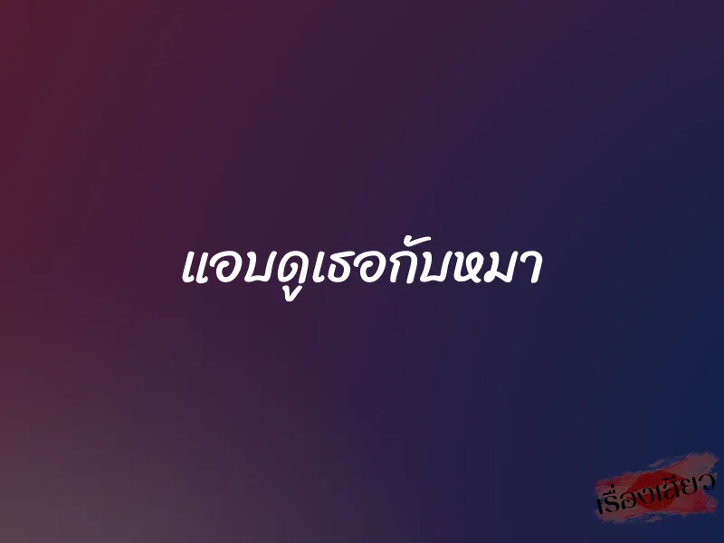 แอบดูเธอกับหมา