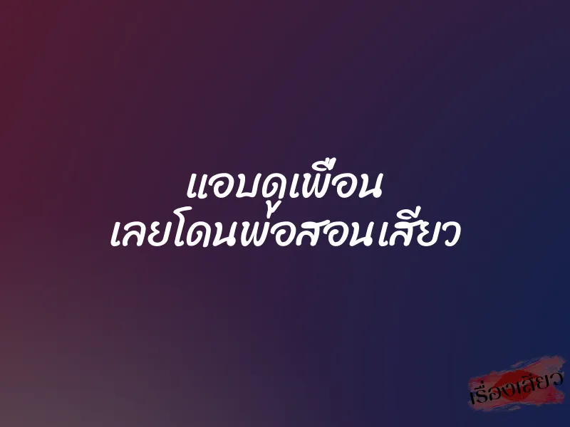 แอบดูเพื่อน เลยโดนพ่อสอนเสียว