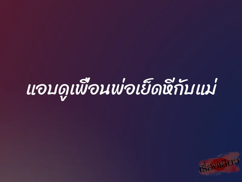 แอบดูเพื่อนพ่อเย็ดหีกับแม่