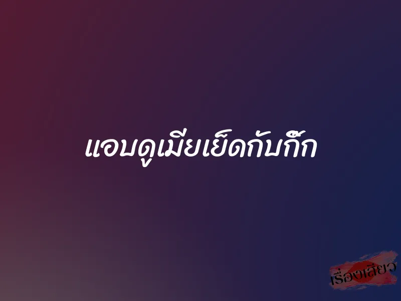 แอบดูเมียเย็ดกับกิ๊ก