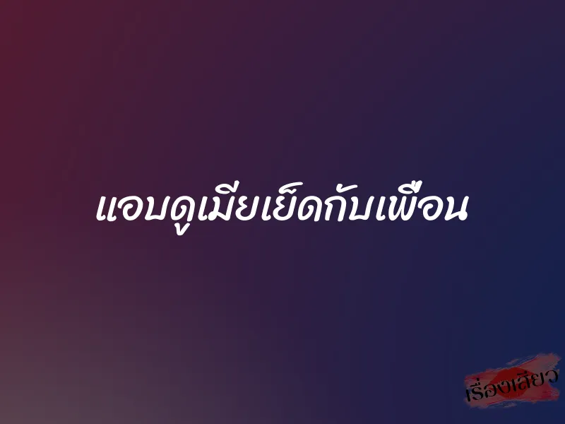 แอบดูเมียเย็ดกับเพื่อน