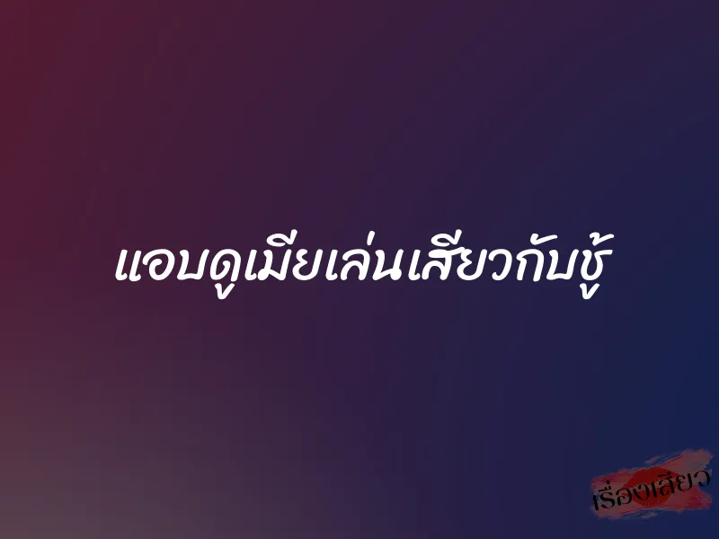 แอบดูเมียเล่นเสียวกับชู้