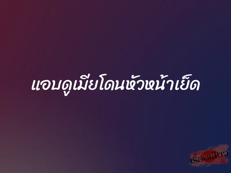 แอบดูเมียโดนหัวหน้าเย็ด