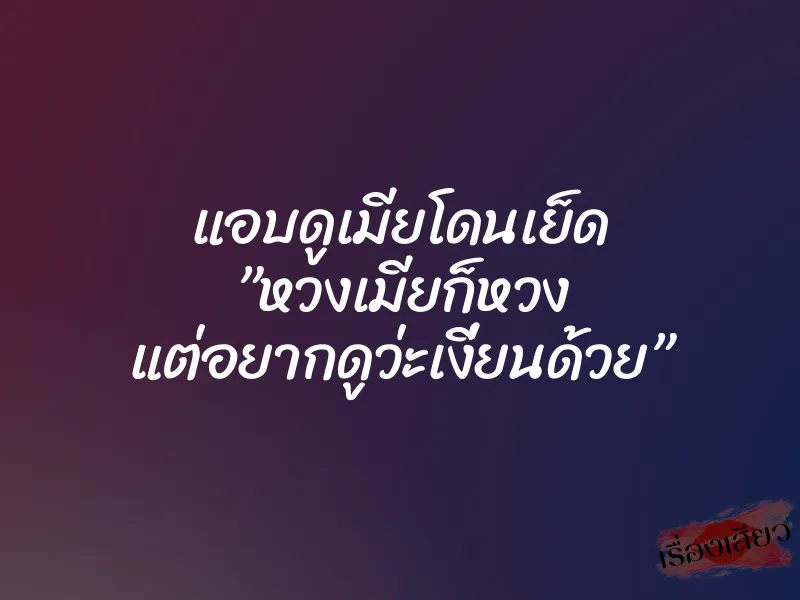 แอบดูเมียโดนเย็ด ”หวงเมียก็หวง แต่อยากดูว่ะเงี่ยนด้วย”