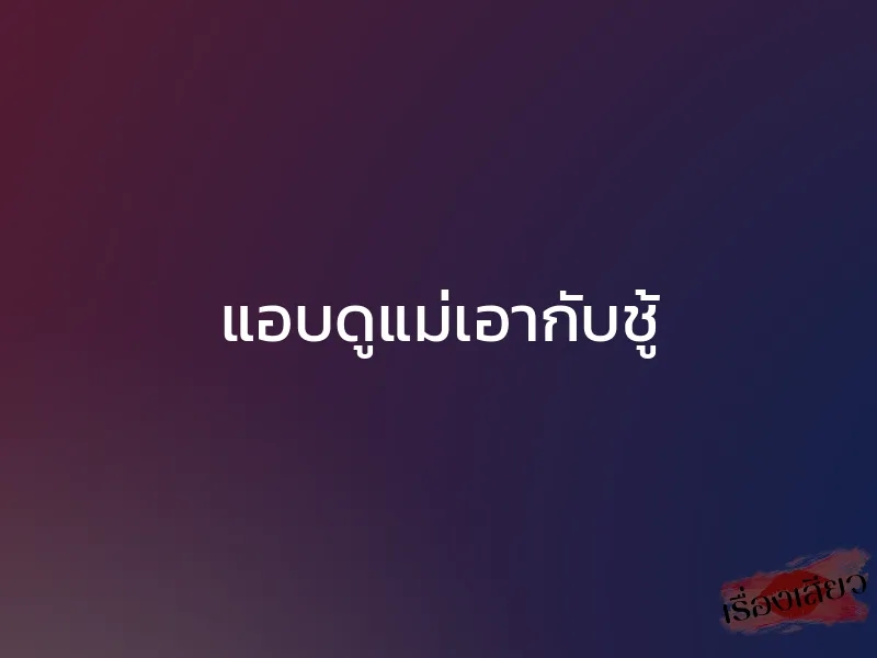 แอบดูแม่เอากับชู้