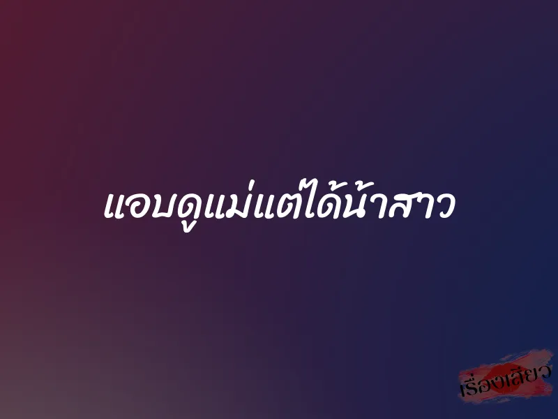 แอบดูแม่แต่ได้น้าสาว