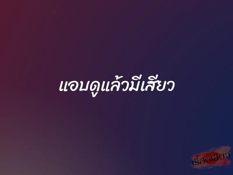 แอบดูแล้วมีเสียว