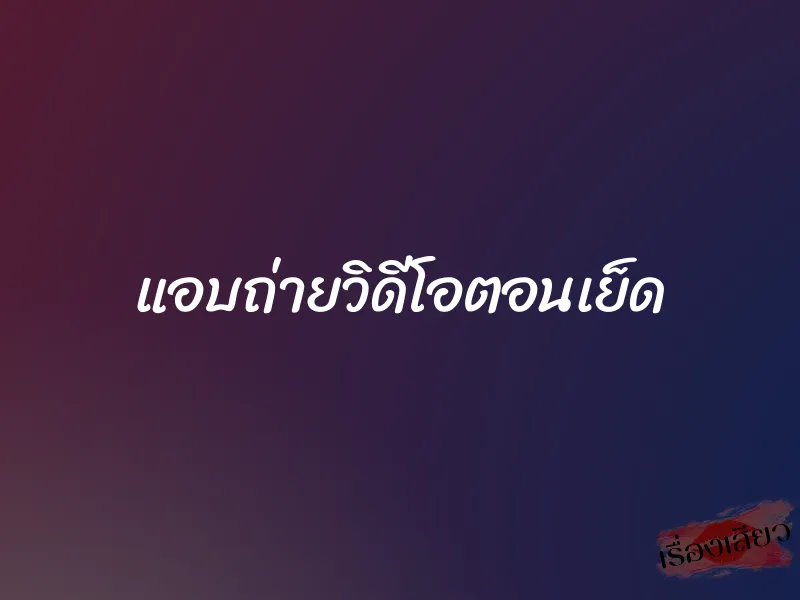 แอบถ่ายวิดีโอตอนเย็ด