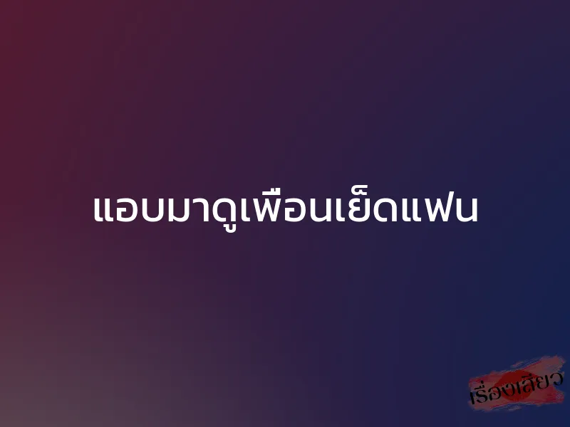 แอบมาดูเพื่อนเย็ดแฟน