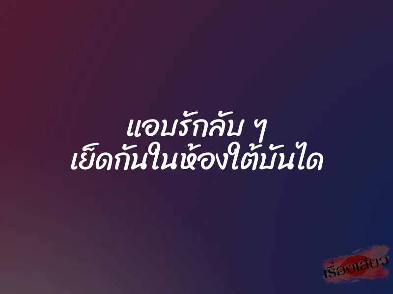 แอบรักลับ ๆ เย็ดกันในห้องใต้บันได