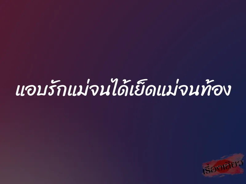 แอบรักแม่จนได้เย็ดแม่จนท้อง