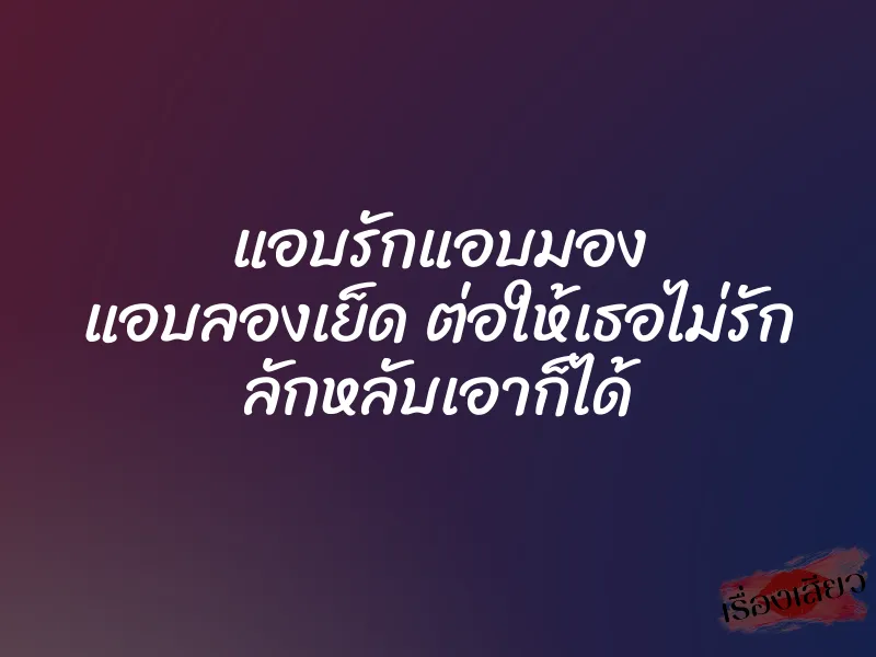 แอบรักแอบมอง แอบลองเย็ด ต่อให้เธอไม่รัก ลักหลับเอาก็ได้