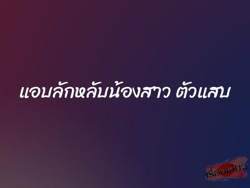 แอบลักหลับน้องสาว ตัวแสบ