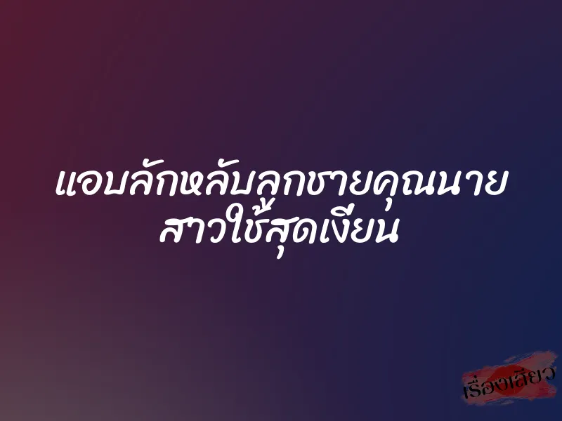 แอบลักหลับลูกชายคุณนาย สาวใช้สุดเงี่ยน