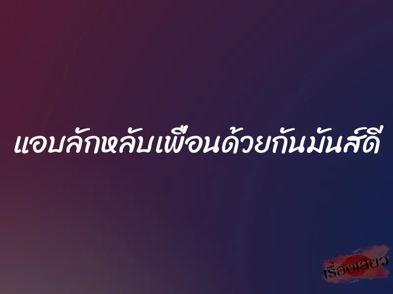แอบลักหลับเพื่อนด้วยกันมันส์ดี