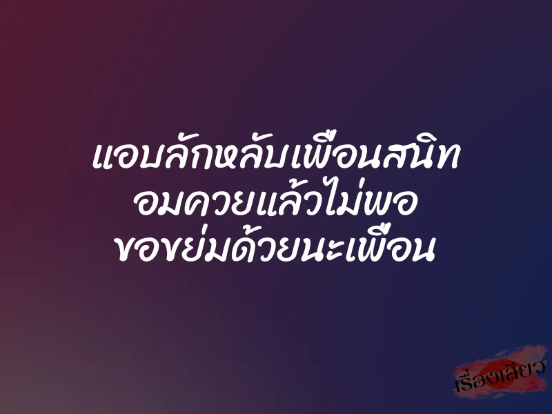 แอบลักหลับเพื่อนสนิท อมควยแล้วไม่พอ ขอขย่มด้วยนะเพื่อน