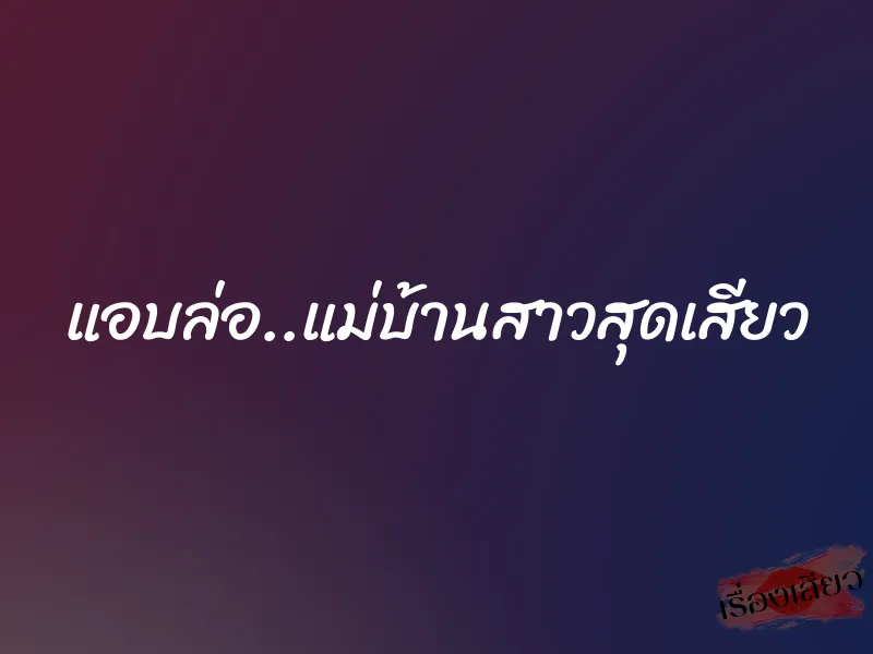 แอบล่อ..แม่บ้านสาวสุดเสียว