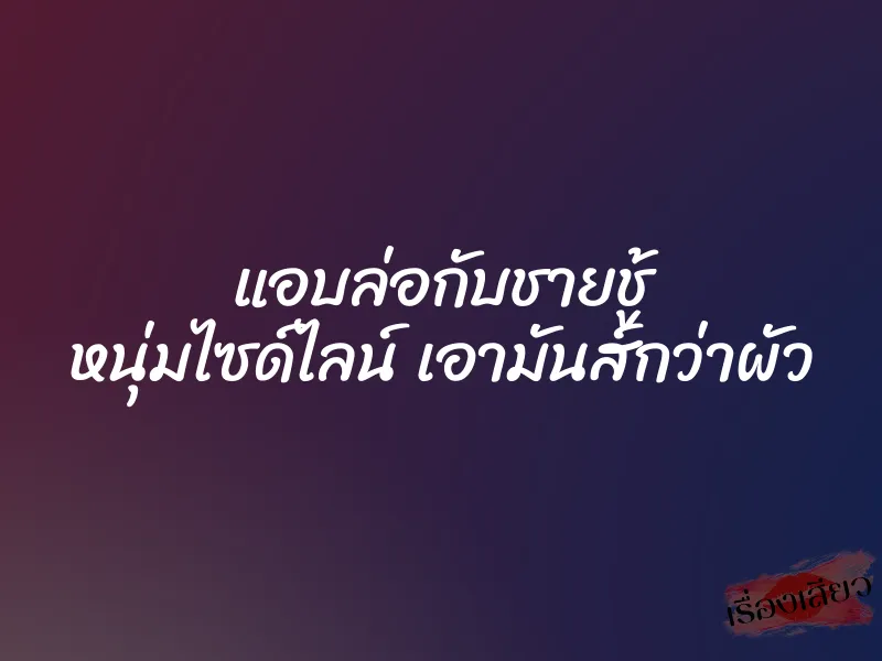 แอบล่อกับชายชู้ หนุ่มไซด์ไลน์ เอามันส์กว่าผัว