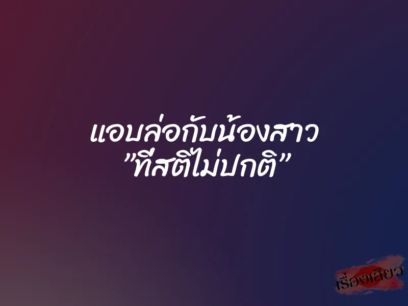 แอบล่อกับน้องสาว ”ที่สติไม่ปกติ”