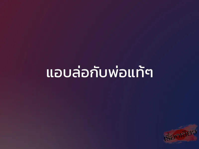 แอบล่อกับพ่อแท้ๆ