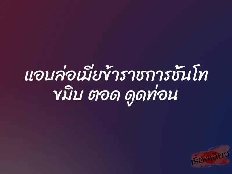 แอบล่อเมียข้าราชการชั้นโท ขมิบ ตอด ดูดท่อน