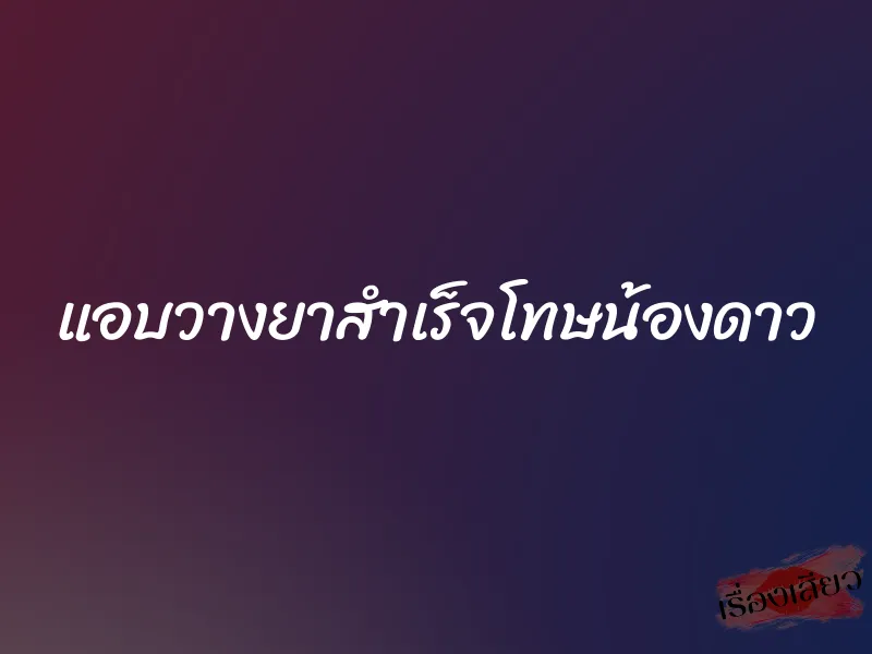 แอบวางยาสำเร็จโทษน้องดาว