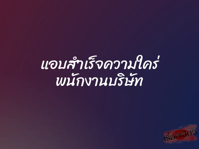 แอบสำเร็จความใคร่ พนักงานบริษัท