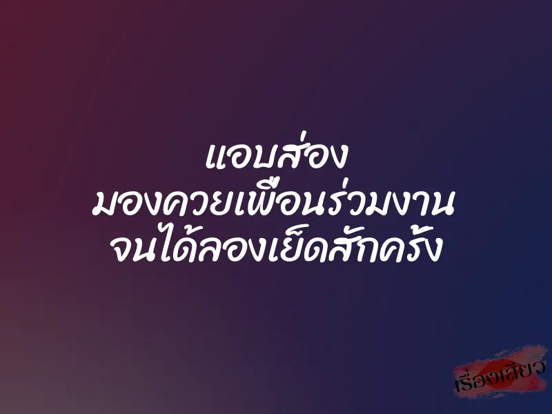 แอบส่อง มองควยเพื่อนร่วมงาน จนได้ลองเย็ดสักครั้ง