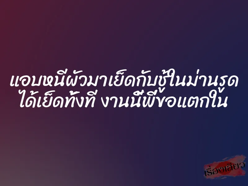 แอบหนีผัวมาเย็ดกับชู้ในม่านรูด ได้เย็ดทั้งที งานนี้พี่ขอแตกใน