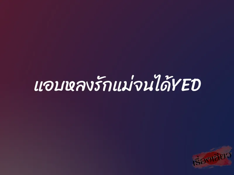 แอบหลงรักแม่จนได้YED