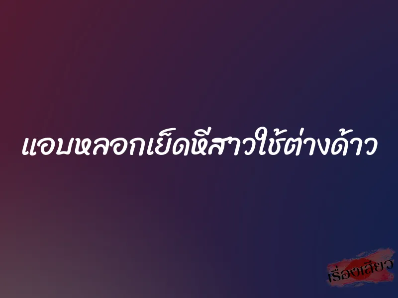 แอบหลอกเย็ดหีสาวใช้ต่างด้าว