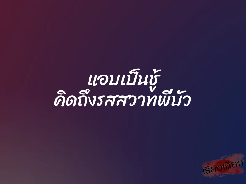 แอบเป็นชู้ คิดถึงรสสวาทพี่บัว