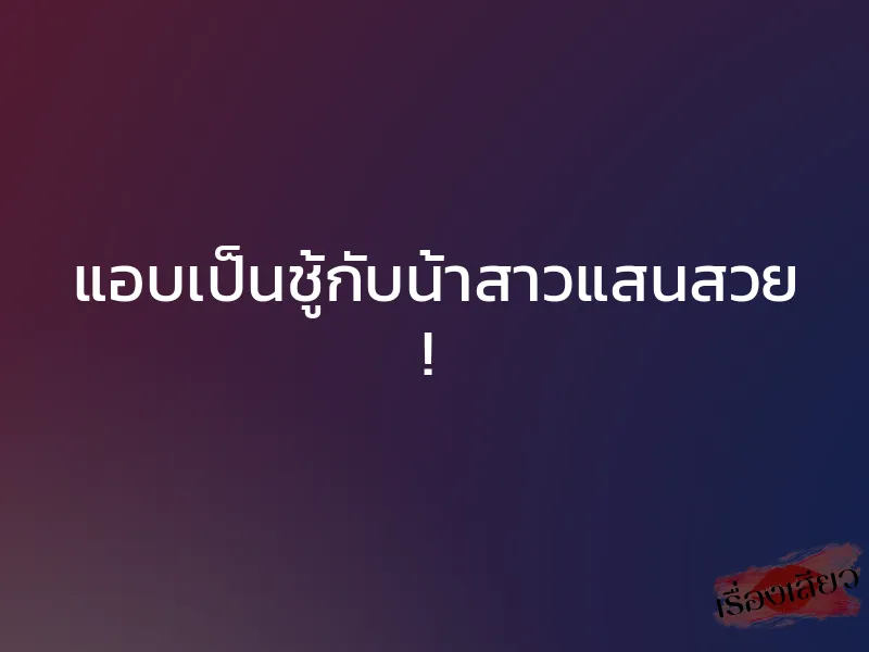 แอบเป็นชู้กับน้าสาวแสนสวย !