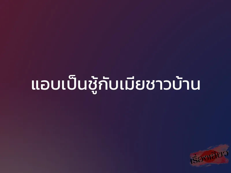 แอบเป็นชู้กับเมียชาวบ้าน