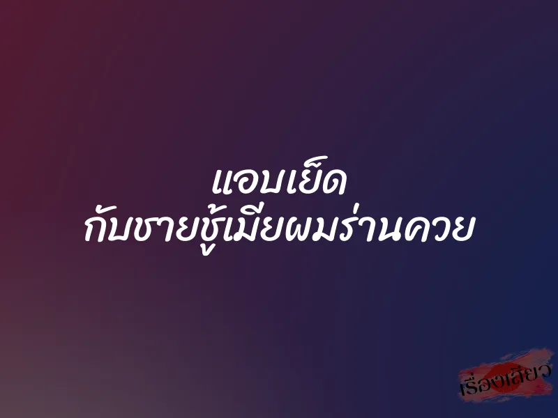 แอบเย็ด กับชายชู้เมียผมร่านควย