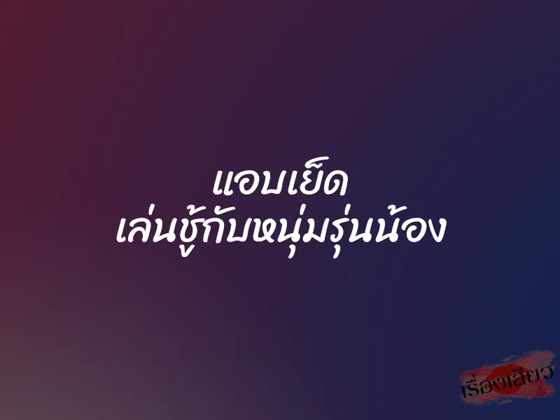 แอบเย็ด เล่นชู้กับหนุ่มรุ่นน้อง