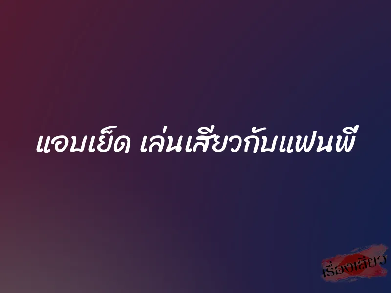 แอบเย็ด เล่นเสียวกับแฟนพี่