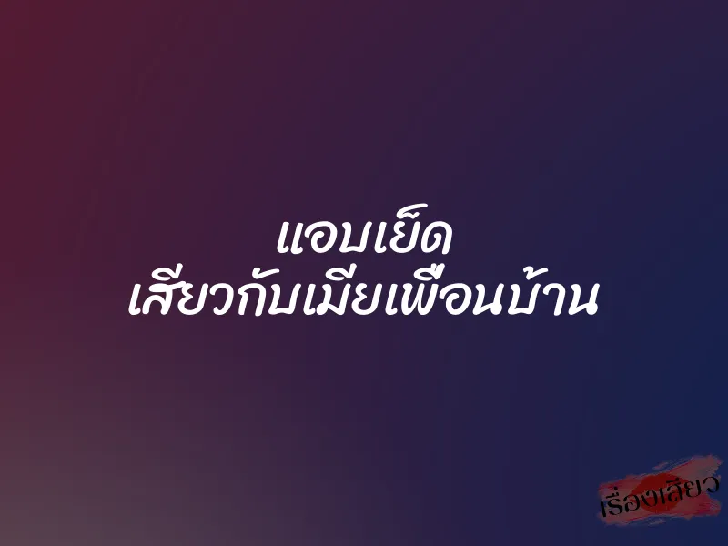 แอบเย็ด เสียวกับเมียเพื่อนบ้าน