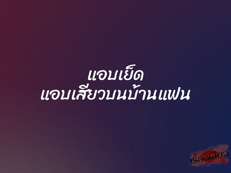 แอบเย็ด แอบเสียวบนบ้านแฟน