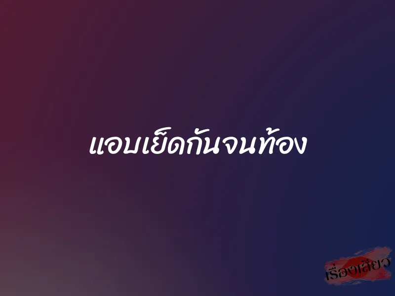 แอบเย็ดกันจนท้อง