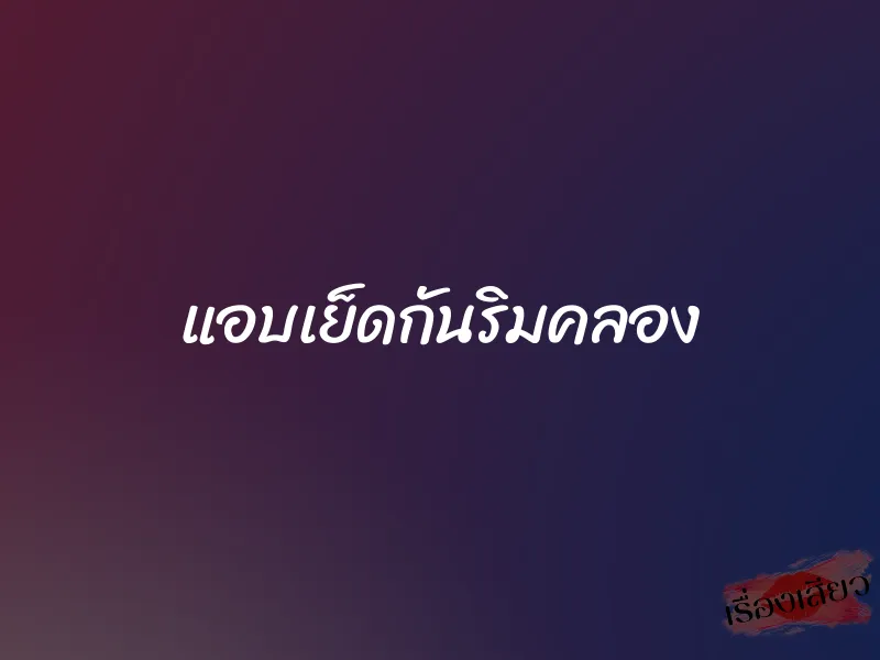 แอบเย็ดกันริมคลอง