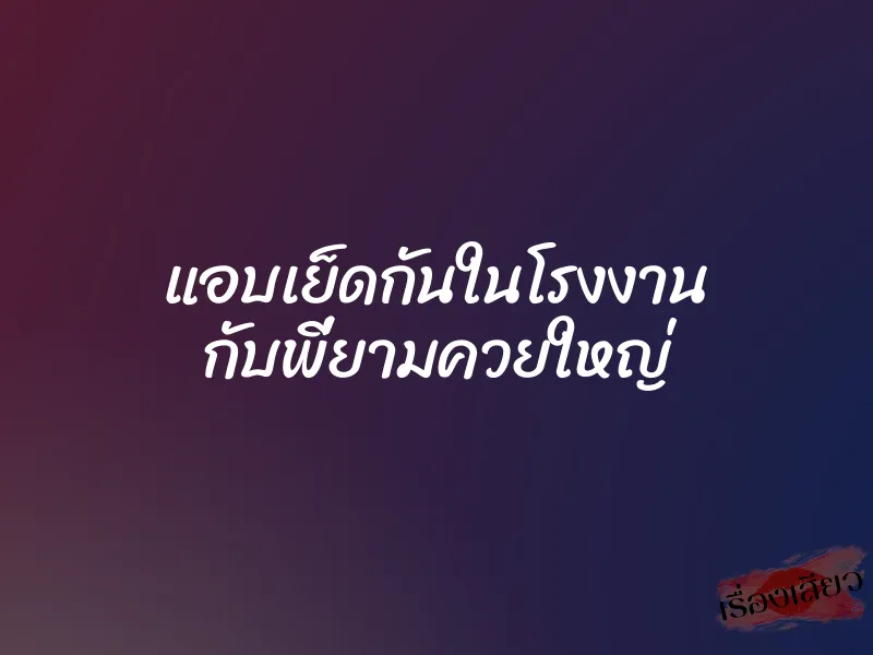 แอบเย็ดกันในโรงงาน กับพี่ยามควยใหญ่