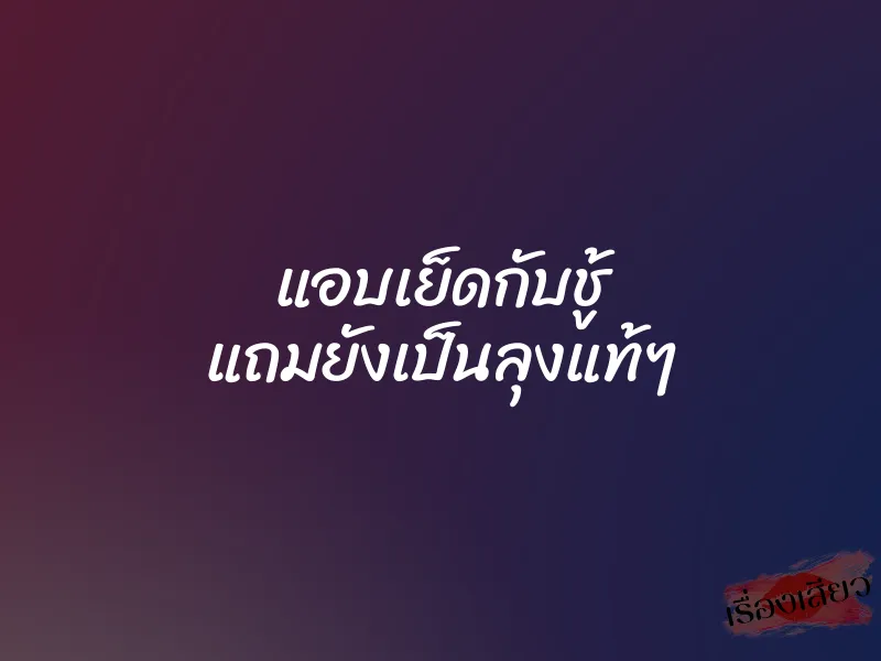 แอบเย็ดกับชู้ แถมยังเป็นลุงแท้ๆ