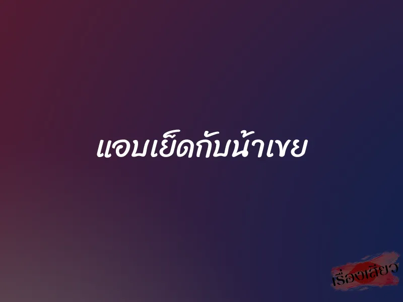 แอบเย็ดกับน้าเขย