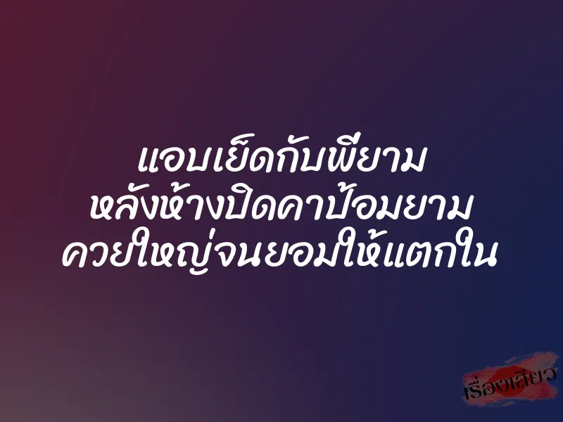 แอบเย็ดกับพี่ยาม หลังห้างปิดคาป้อมยาม ควยใหญ่จนยอมให้แตกใน